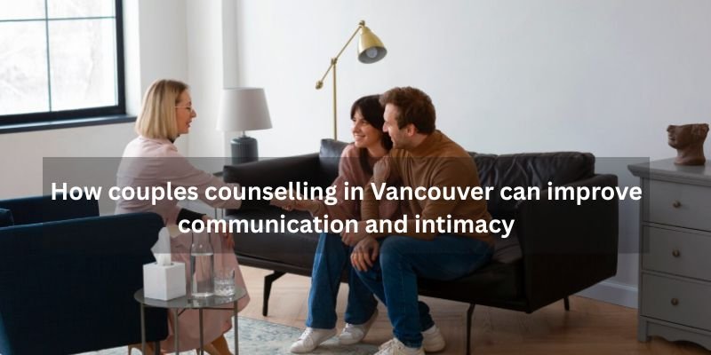 How couples counselling in Vancouver can improve communication and intimacy